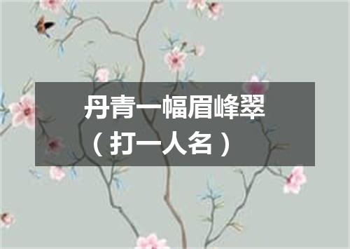 丹青一幅眉峰翠（打一人名）