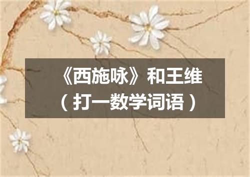 《西施咏》和王维（打一数学词语）