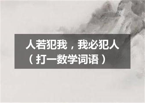 人若犯我，我必犯人（打一数学词语）