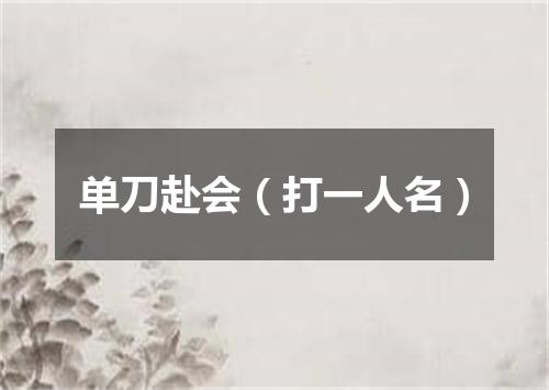 单刀赴会（打一人名）