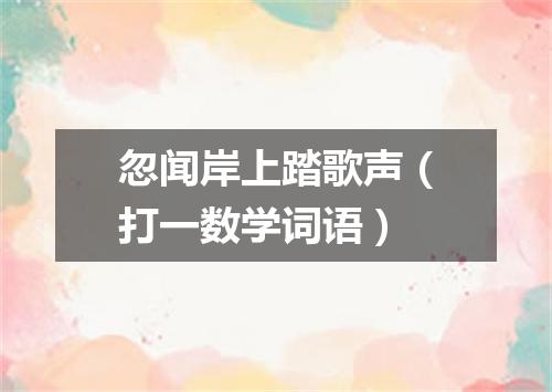 忽闻岸上踏歌声（打一数学词语）