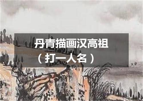 丹青描画汉高祖（打一人名）