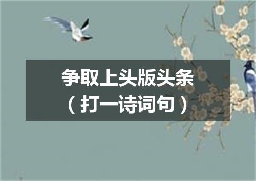 争取上头版头条（打一诗词句）