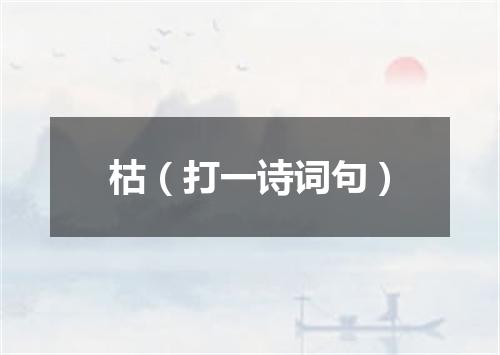 枯（打一诗词句）