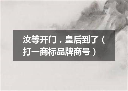 汝等开门，皇后到了（打一商标品牌商号）