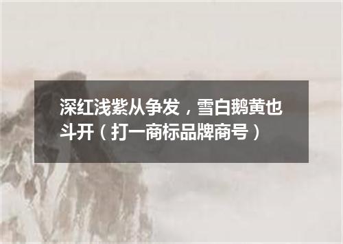 深红浅紫从争发，雪白鹅黄也斗开（打一商标品牌商号）