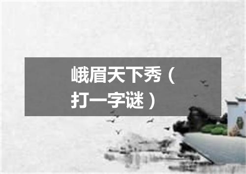 峨眉天下秀（打一字谜）