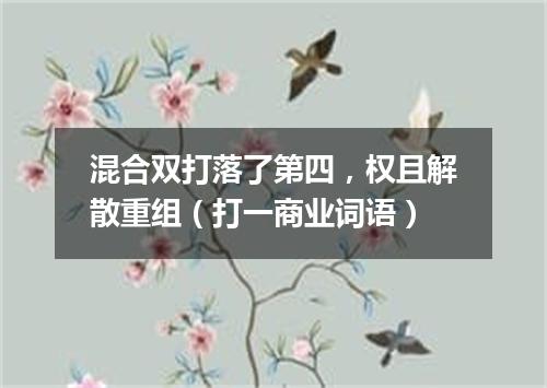 混合双打落了第四，权且解散重组（打一商业词语）