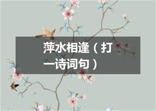 萍水相逢（打一诗词句）
