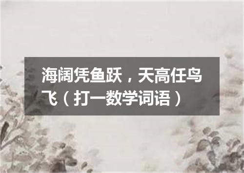 海阔凭鱼跃，天高任鸟飞（打一数学词语）