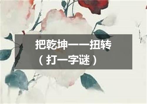 把乾坤一一扭转（打一字谜）