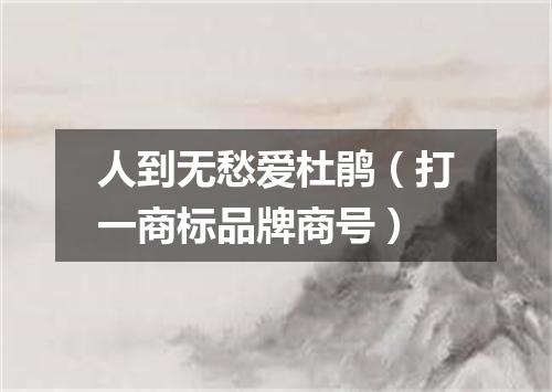 人到无愁爱杜鹃（打一商标品牌商号）