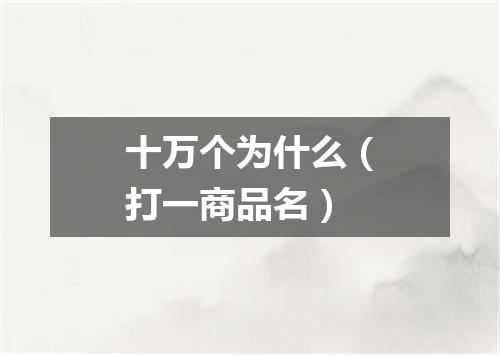 十万个为什么（打一商品名）
