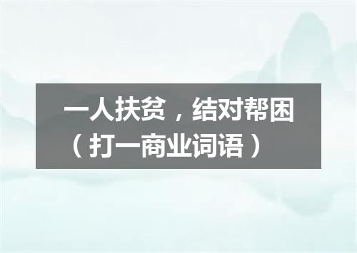 一人扶贫，结对帮困（打一商业词语）