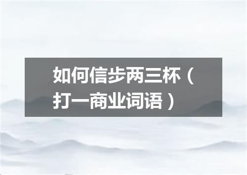 如何信步两三杯（打一商业词语）