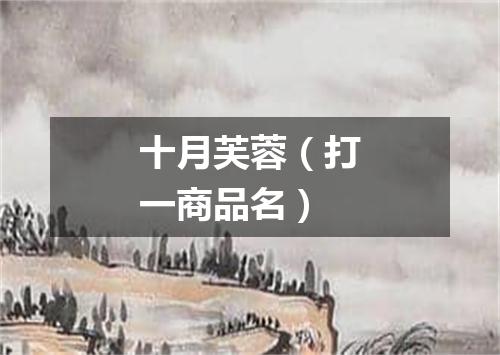 十月芙蓉（打一商品名）