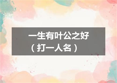 一生有叶公之好（打一人名）