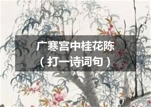 广寒宫中桂花陈（打一诗词句）