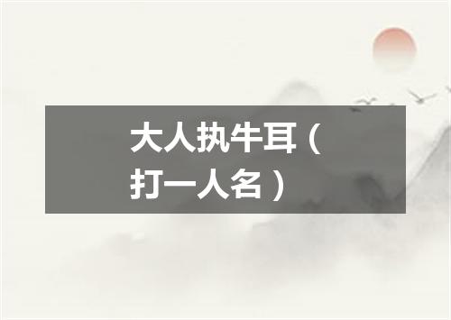 大人执牛耳（打一人名）