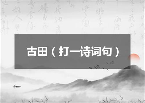 古田（打一诗词句）
