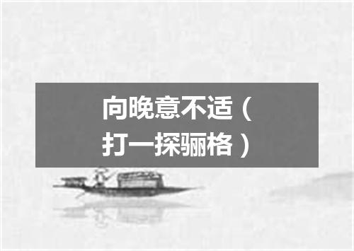 向晚意不适（打一探骊格）