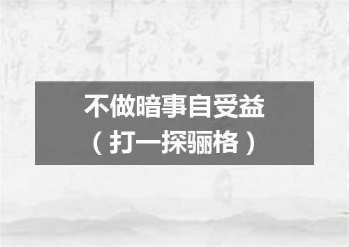 不做暗事自受益（打一探骊格）