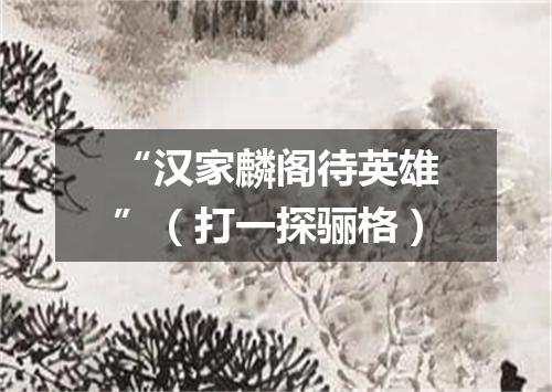 “汉家麟阁待英雄”（打一探骊格）