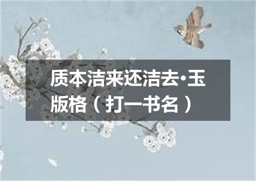 质本洁来还洁去·玉版格（打一书名）