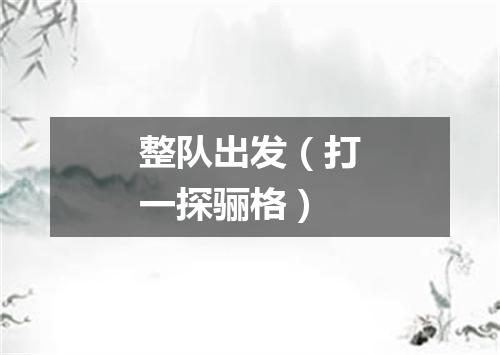 整队出发（打一探骊格）