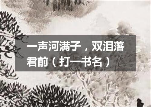 一声河满子，双泪落君前（打一书名）