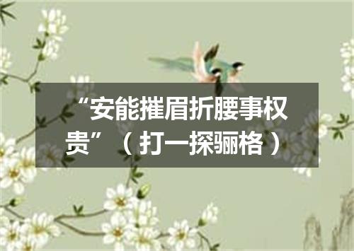 “安能摧眉折腰事权贵”（打一探骊格）