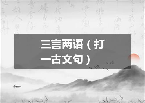 三言两语（打一古文句）