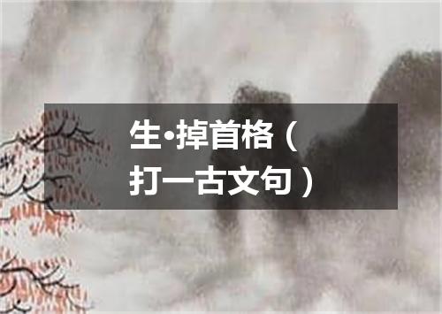 生·掉首格（打一古文句）