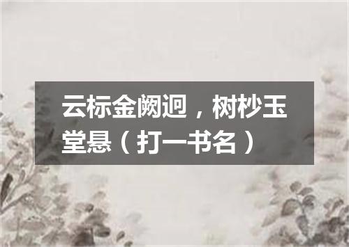云标金阙迥，树杪玉堂悬（打一书名）