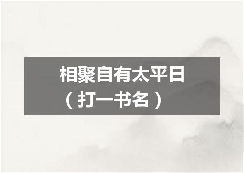 相聚自有太平日（打一书名）