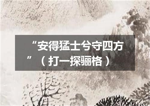 “安得猛士兮守四方”（打一探骊格）
