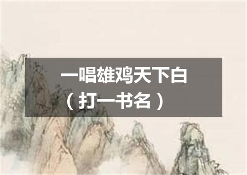 一唱雄鸡天下白（打一书名）