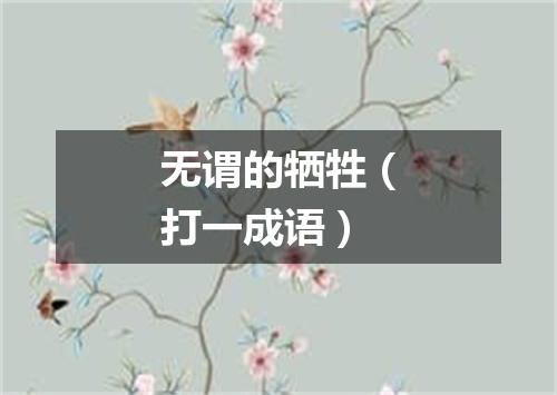 无谓的牺牲（打一成语）