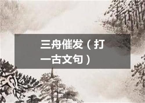 三舟催发（打一古文句）