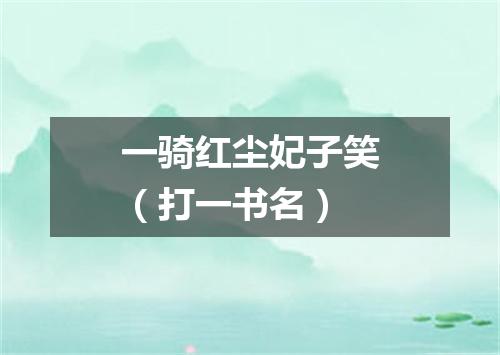 一骑红尘妃子笑（打一书名）