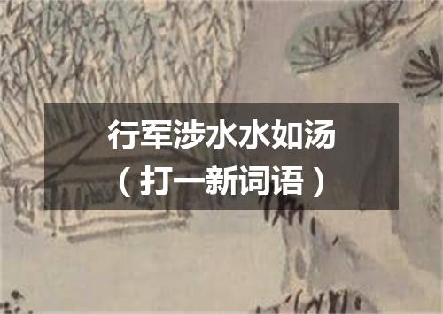 行军涉水水如汤（打一新词语）