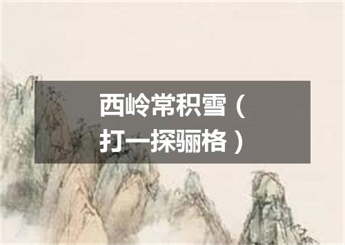 西岭常积雪（打一探骊格）