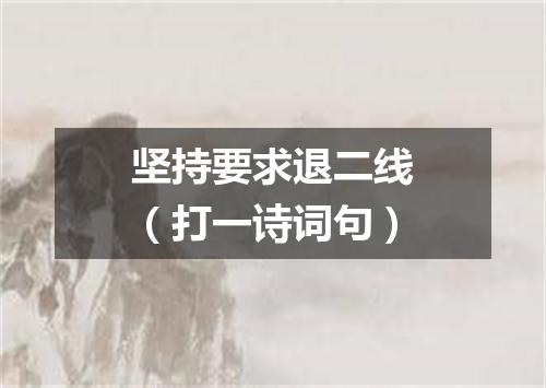 坚持要求退二线（打一诗词句）