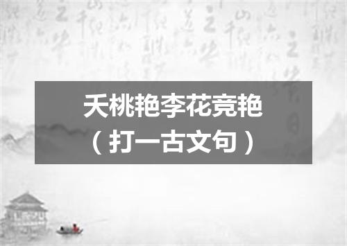 夭桃艳李花竞艳（打一古文句）