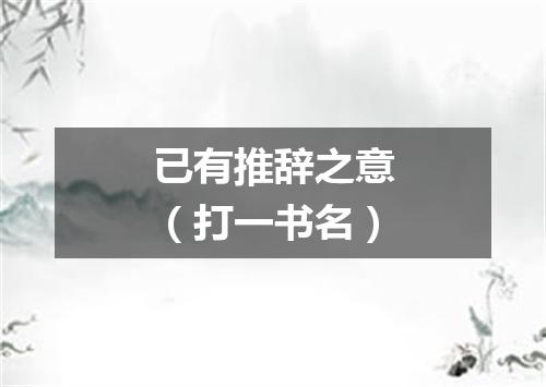 已有推辞之意（打一书名）