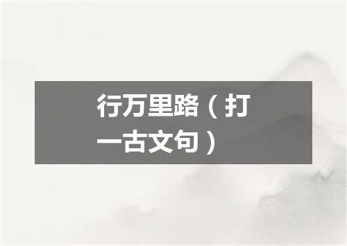 行万里路（打一古文句）