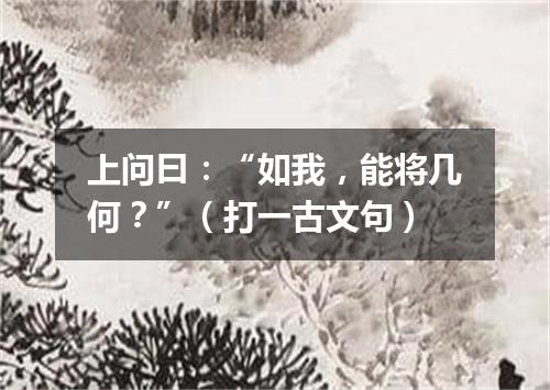 上问曰：“如我，能将几何？”（打一古文句）