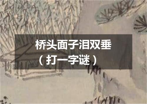 桥头面子泪双垂（打一字谜）