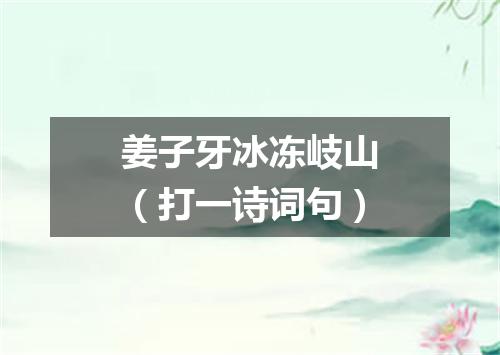 姜子牙冰冻岐山（打一诗词句）