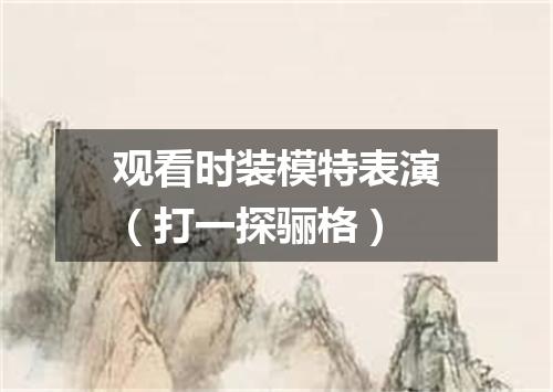 观看时装模特表演（打一探骊格）
